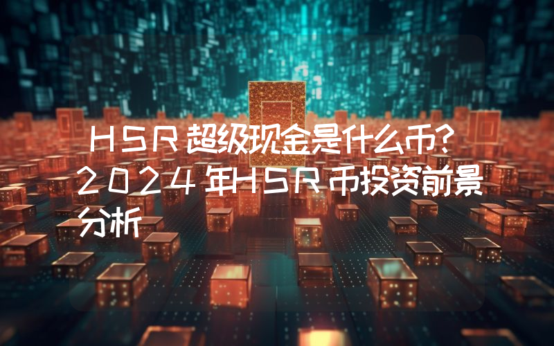 HSR超级现金是什么币？2024年HSR币投资前景分析