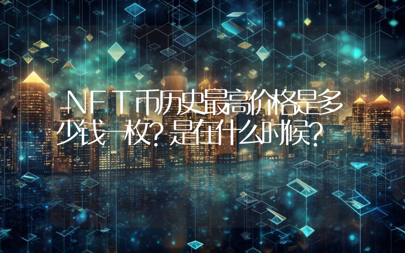 NFT币历史最高价格是多少钱一枚？是在什么时候？