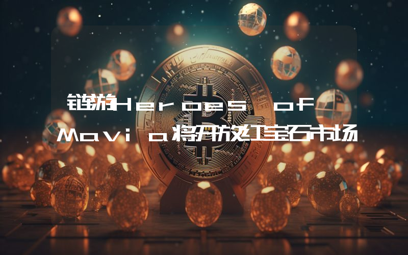 链游Heroes of Mavia将开放红宝石市场