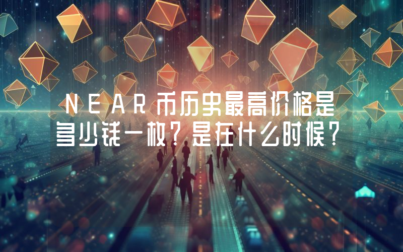 NEAR币历史最高价格是多少钱一枚？是在什么时候？