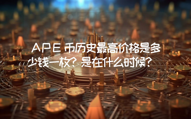 APE币历史最高价格是多少钱一枚？是在什么时候？