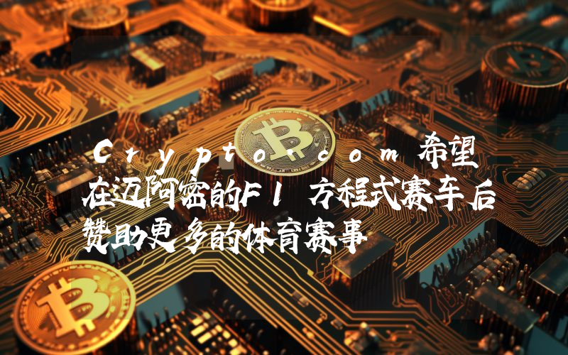 Crypto.com希望在迈阿密的F1方程式赛车后赞助更多的体育赛事