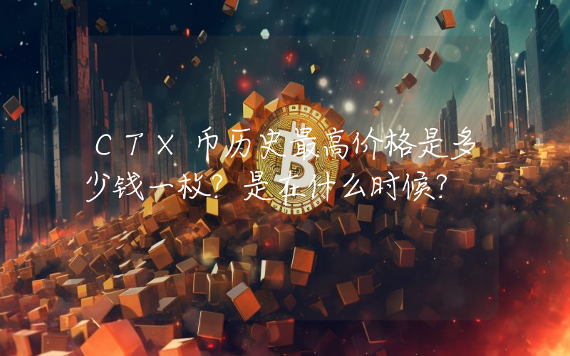 CTX币历史最高价格是多少钱一枚？是在什么时候？