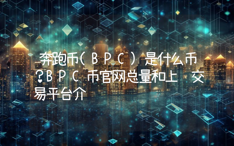 奔跑币(BPC)是什么币？BPC币官网总量和上线交易平台介绍