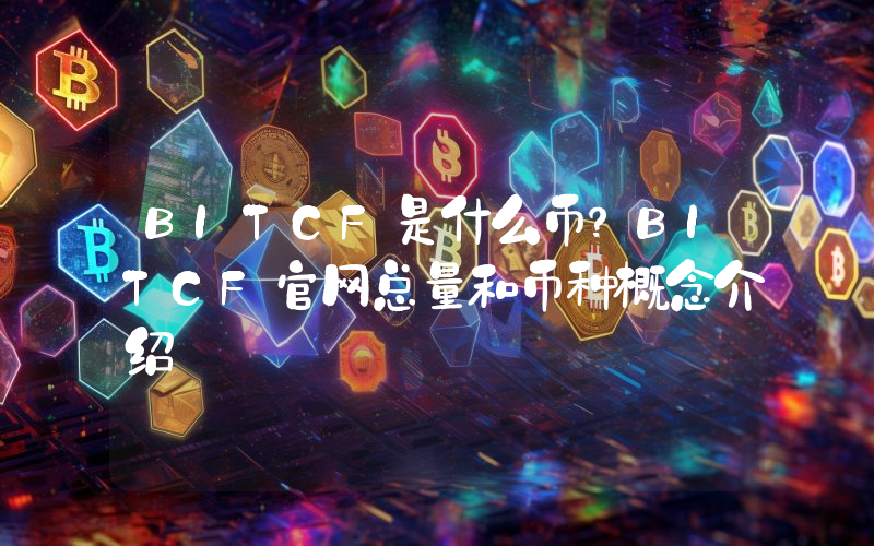 BITCF是什么币？BITCF官网总量和币种概念介绍