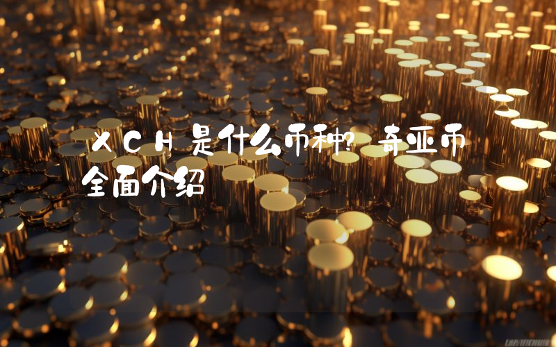 XCH是什么币种？奇亚币全面介绍