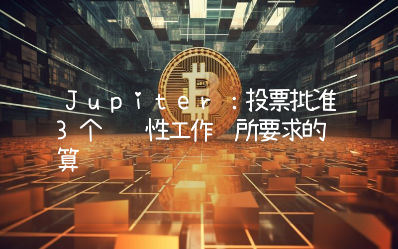Jupiter:投票批准3个试验性工作组所要求的预算