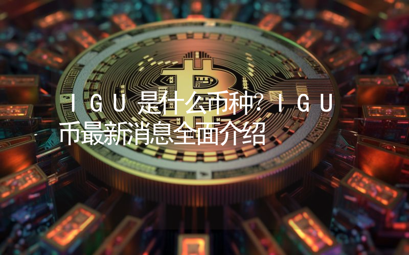 IGU是什么币种？IGU币最新消息全面介绍