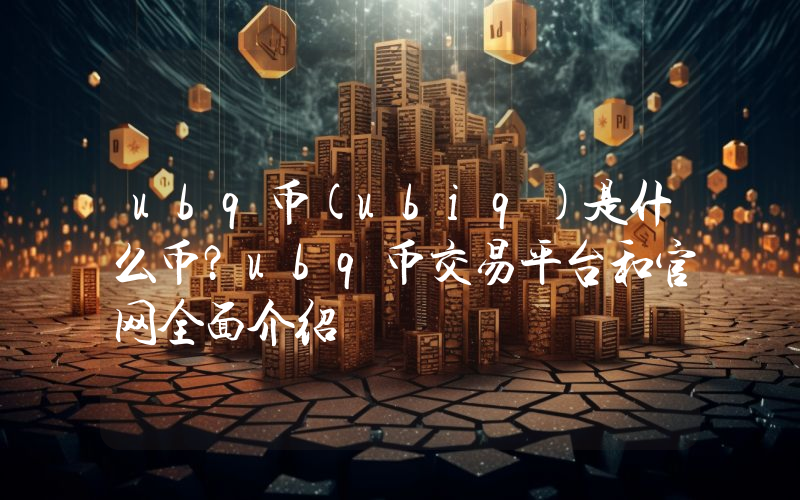 ubq币(ubiq)是什么币？ubq币交易平台和官网全面介绍