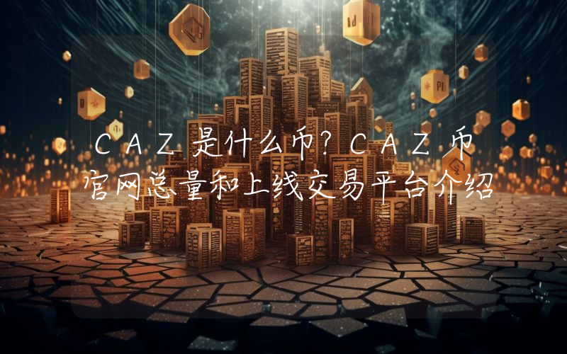 CAZ是什么币？CAZ币官网总量和上线交易平台介绍