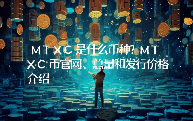 MTXC是什么币种？MTXC币官网、总量和发行价格介绍