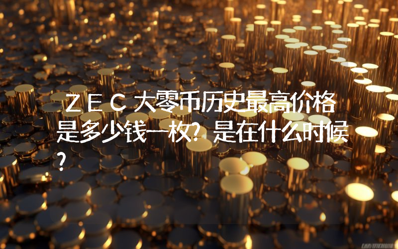 ZEC大零币历史最高价格是多少钱一枚？是在什么时候？