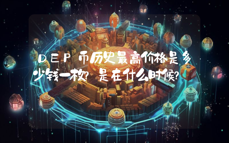 DEP币历史最高价格是多少钱一枚？是在什么时候？