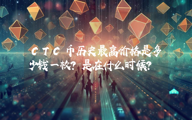 CTC币历史最高价格是多少钱一枚？是在什么时候？