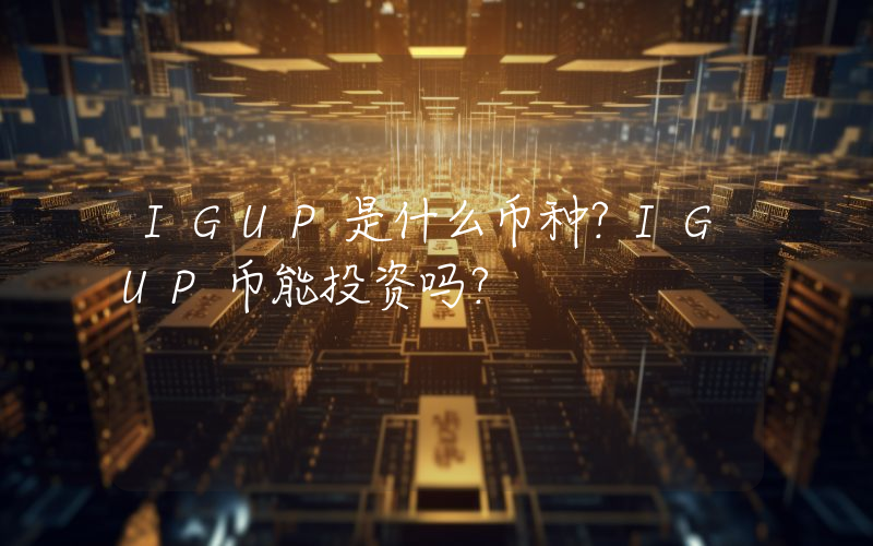 IGUP是什么币种？IGUP币能投资吗？