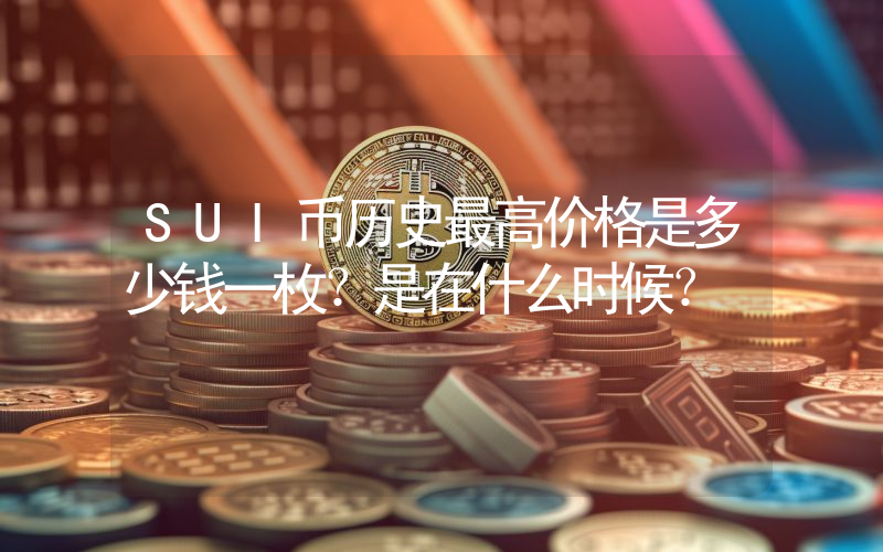 SUI币历史最高价格是多少钱一枚？是在什么时候？
