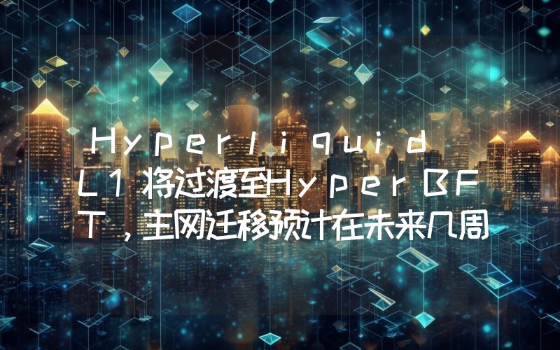 Hyperliquid L1将过渡至HyperBFT,主网迁移预计在未来几周内完成