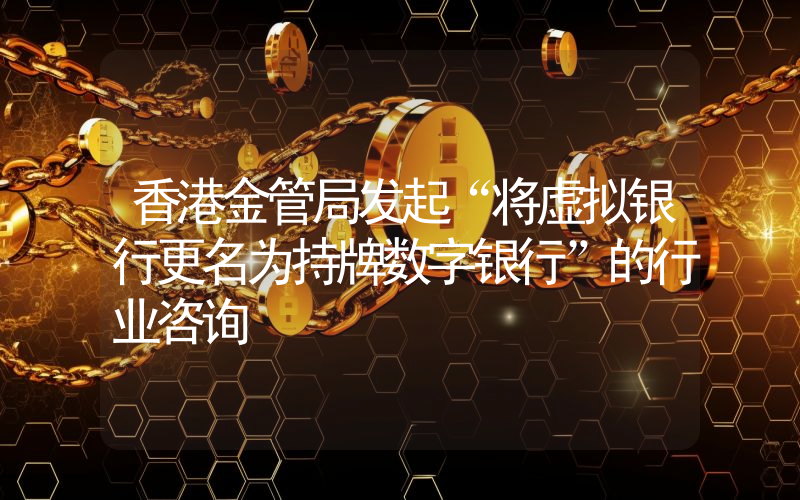 香港金管局发起“将虚拟银行更名为持牌数字银行”的行业咨询