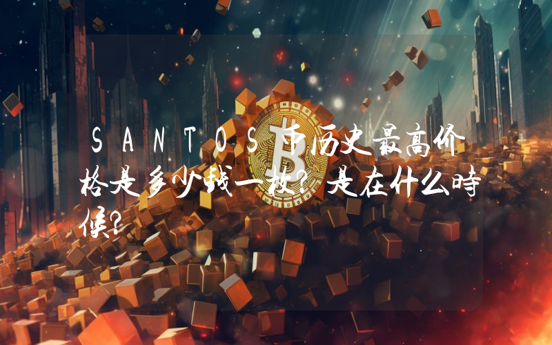 SANTOS币历史最高价格是多少钱一枚？是在什么时候？