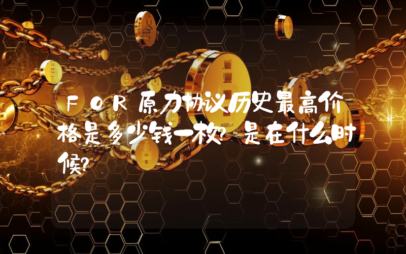 FOR原力协议历史最高价格是多少钱一枚？是在什么时候？