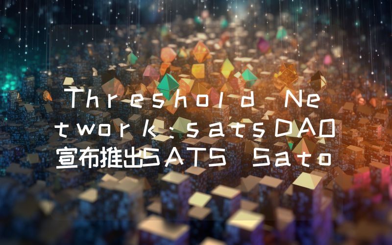 Threshold Network:satsDAO宣布推出SATS(Satoshi)代币