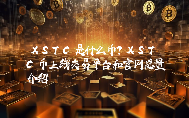 XSTC是什么币？XSTC币上线交易平台和官网总量介绍