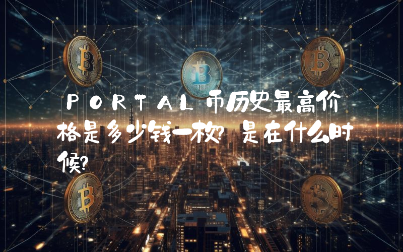 PORTAL币历史最高价格是多少钱一枚？是在什么时候？