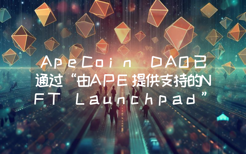 ApeCoin DAO已通过“由APE提供支持的NFT Launchpad”提案