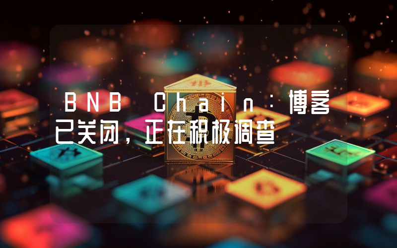 BNB Chain:博客已关闭,正在积极调查