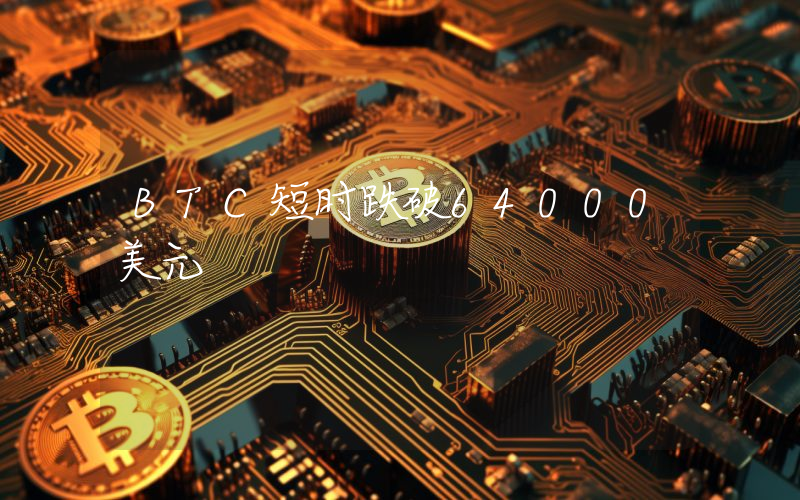 BTC短时跌破64000美元