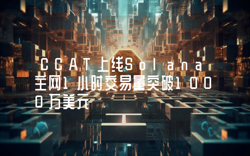 CCAT上线Solana主网1小时交易量突破1000万美元