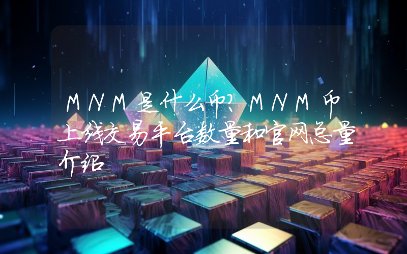 MNM是什么币？MNM币上线交易平台数量和官网总量介绍