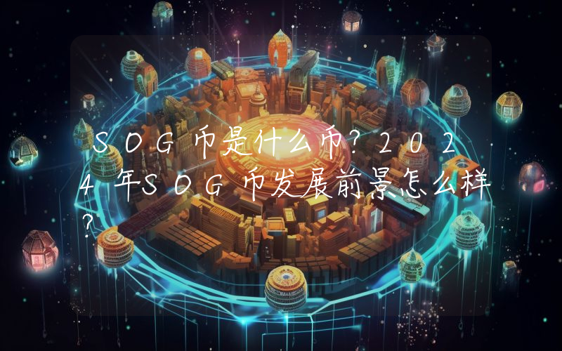 SOG币是什么币？2024年SOG币发展前景怎么样？