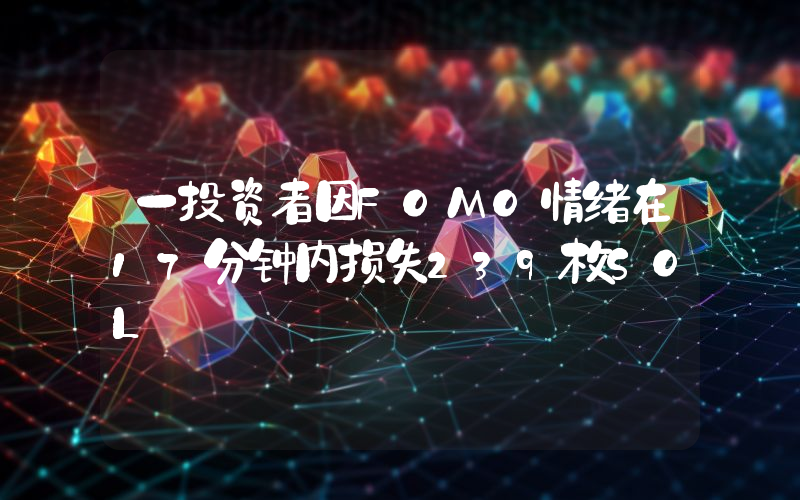 一投资者因FOMO情绪在17分钟内损失239枚SOL