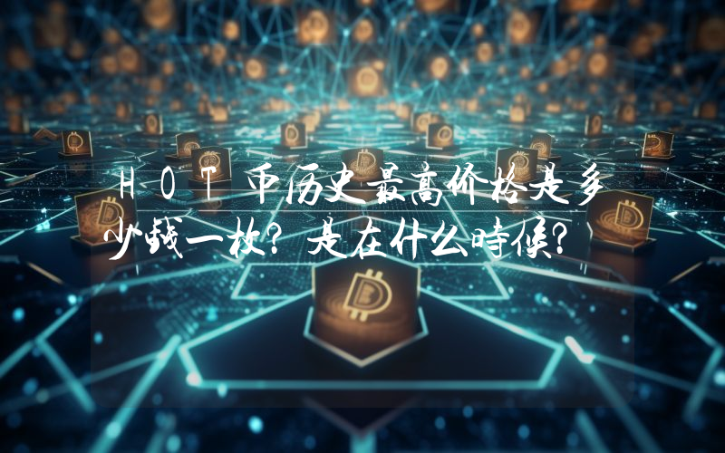 HOT币历史最高价格是多少钱一枚？是在什么时候？