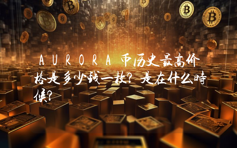 AURORA币历史最高价格是多少钱一枚？是在什么时候？