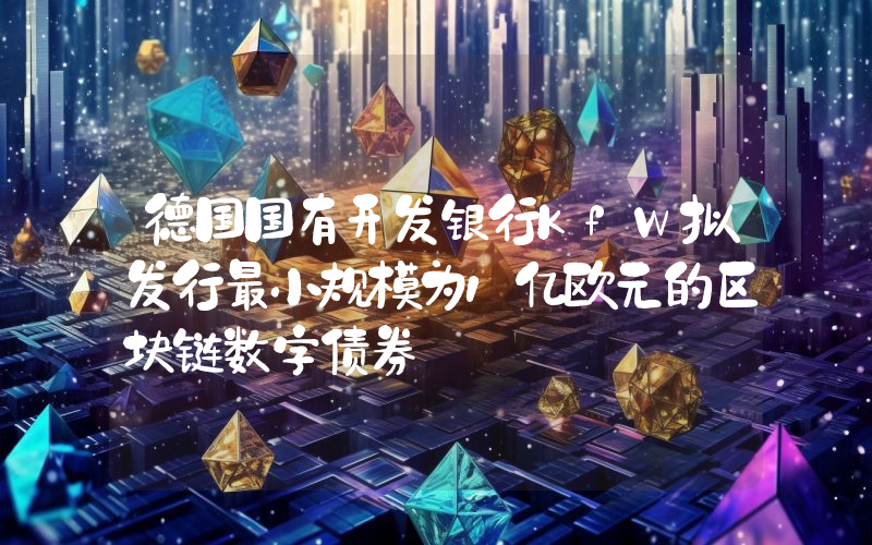 德国国有开发银行KfW拟发行最小规模为1亿欧元的区块链数字债券