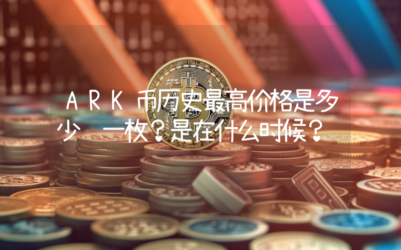ARK币历史最高价格是多少钱一枚？是在什么时候？
