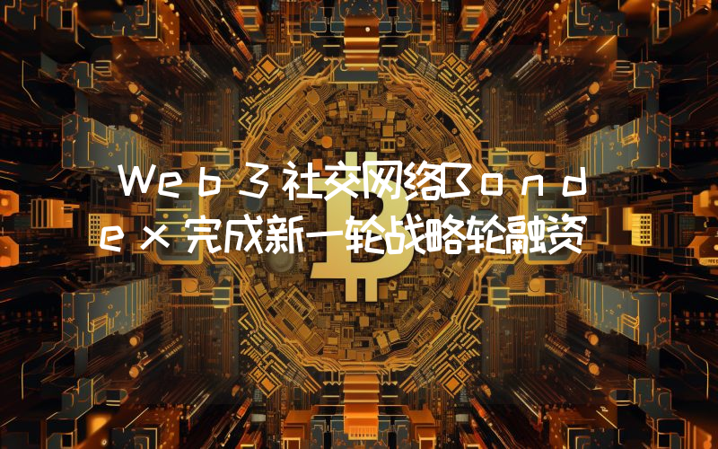Web3社交网络Bondex完成新一轮战略轮融资