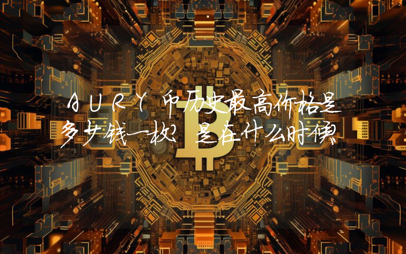 AURY币历史最高价格是多少钱一枚？是在什么时候？