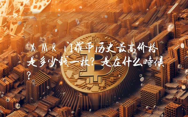 XMR门罗币历史最高价格是多少钱一枚？是在什么时候？