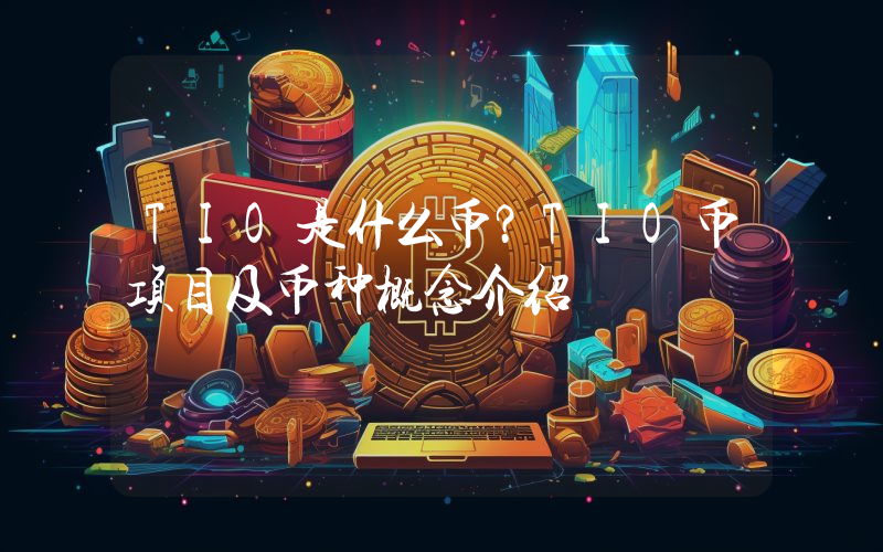 TIO是什么币？TIO币项目及币种概念介绍