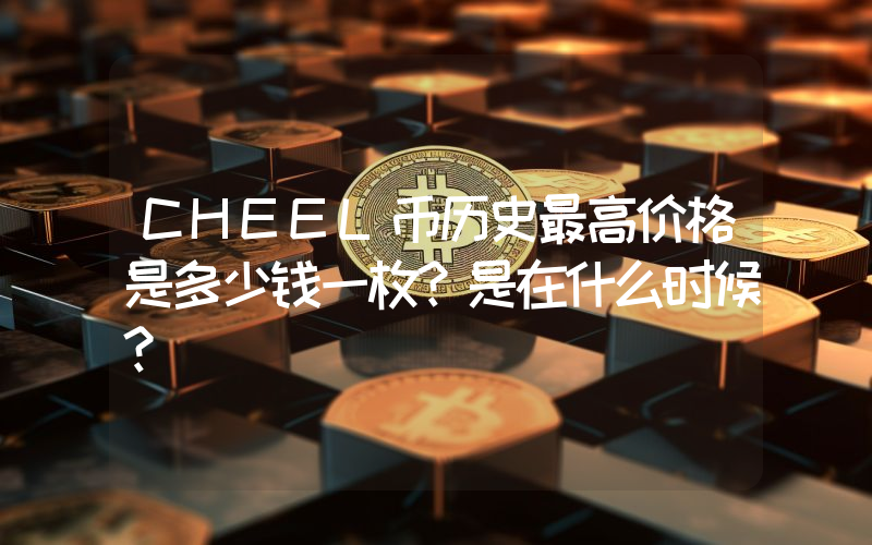 CHEEL币历史最高价格是多少钱一枚？是在什么时候？