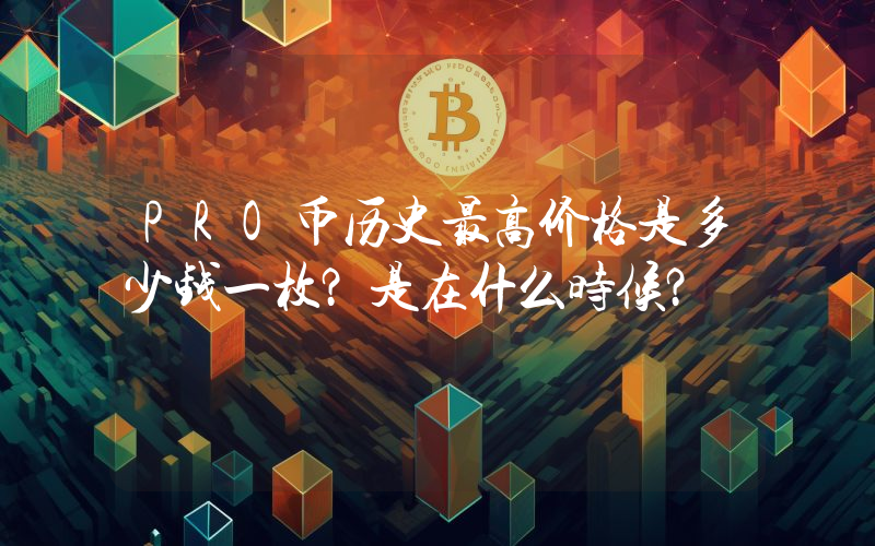 PRO币历史最高价格是多少钱一枚？是在什么时候？