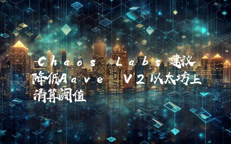 Chaos Labs建议降低Aave V2以太坊上清算阈值