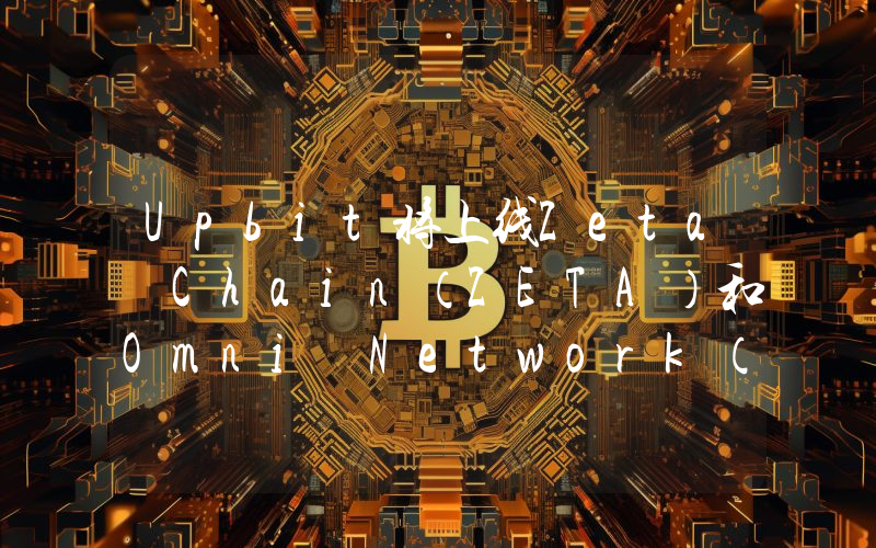 Upbit将上线Zeta Chain(ZETA)和Omni Network(OMNI)