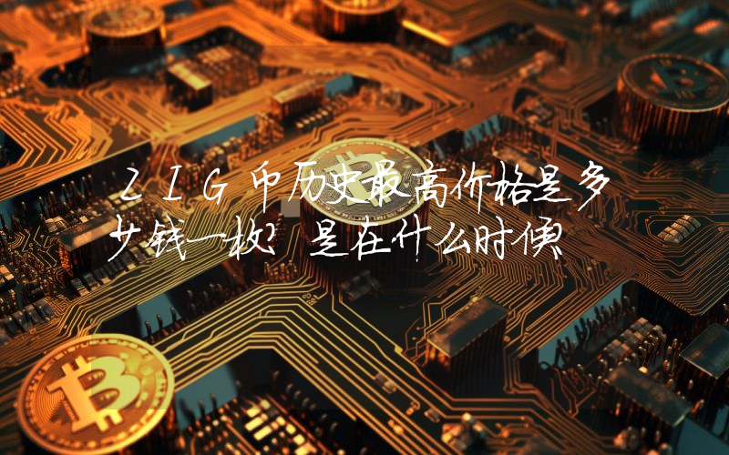 ZIG币历史最高价格是多少钱一枚？是在什么时候？
