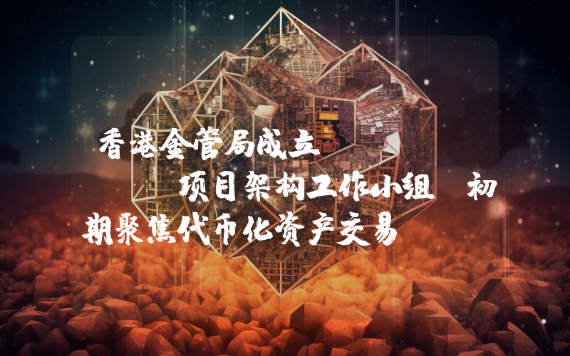 香港金管局成立Ensemble项目架构工作小组 初期聚焦代币化资产交易