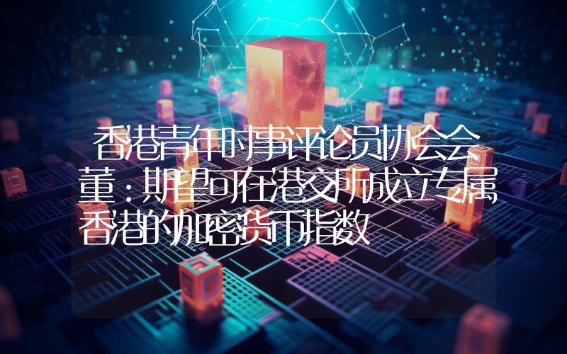 香港青年时事评论员协会会董:期望可在港交所成立专属香港的加密货币指数