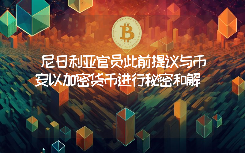尼日利亚官员此前提议与币安以加密货币进行秘密和解